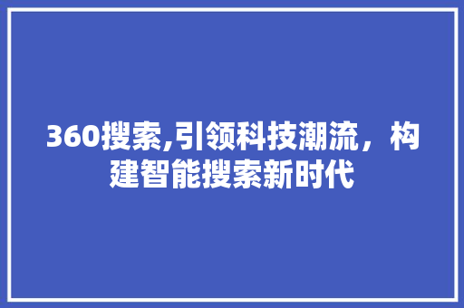 360搜索,引领科技潮流，构建智能搜索新时代