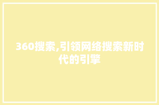 360搜索,引领网络搜索新时代的引擎