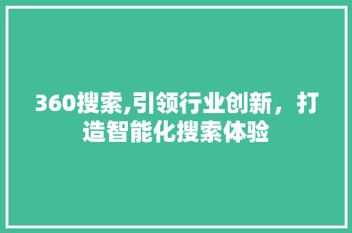 360搜索,引领行业创新，打造智能化搜索体验