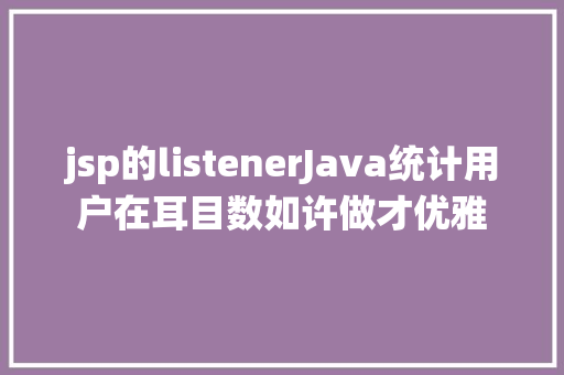 jsp的listenerJava统计用户在耳目数如许做才优雅