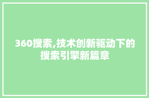 360搜索,技术创新驱动下的搜索引擎新篇章