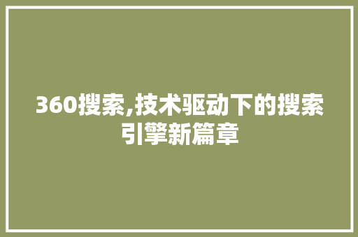 360搜索,技术驱动下的搜索引擎新篇章