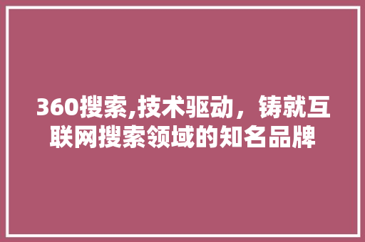 360搜索,技术驱动，铸就互联网搜索领域的知名品牌