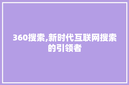 360搜索,新时代互联网搜索的引领者