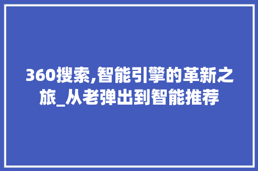 360搜索,智能引擎的革新之旅_从老弹出到智能推荐