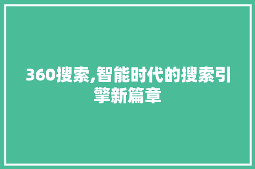 360搜索,智能时代的搜索引擎新篇章