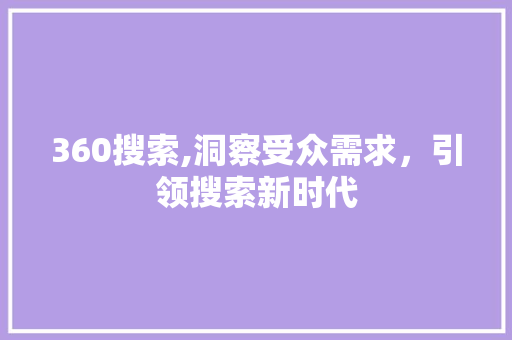 360搜索,洞察受众需求，引领搜索新时代