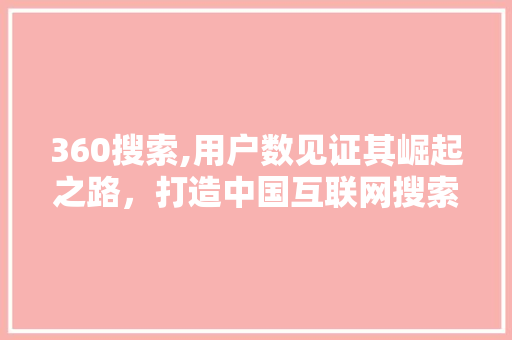 360搜索,用户数见证其崛起之路，打造中国互联网搜索新格局