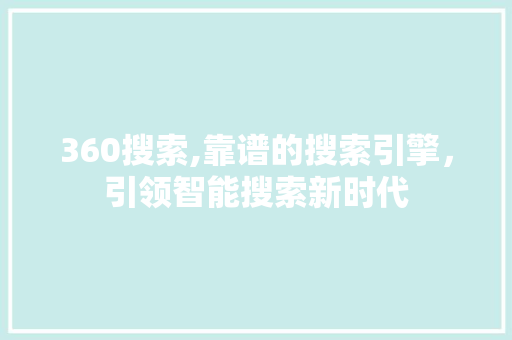 360搜索,靠谱的搜索引擎，引领智能搜索新时代