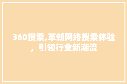 360搜索,革新网络搜索体验，引领行业新潮流