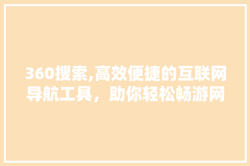 360搜索,高效便捷的互联网导航工具，助你轻松畅游网络世界