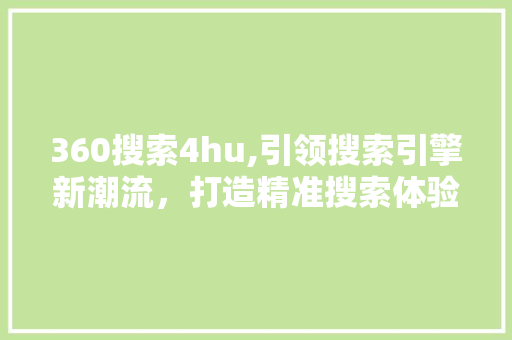 360搜索4hu,引领搜索引擎新潮流，打造精准搜索体验