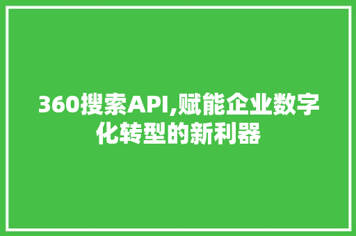 360搜索API,赋能企业数字化转型的新利器