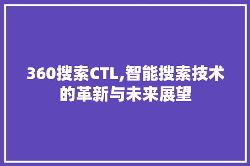 360搜索CTL,智能搜索技术的革新与未来展望