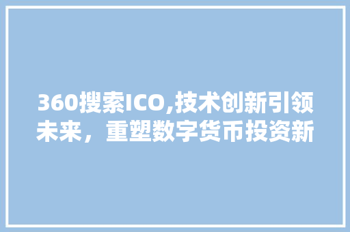 360搜索ICO,技术创新引领未来，重塑数字货币投资新格局