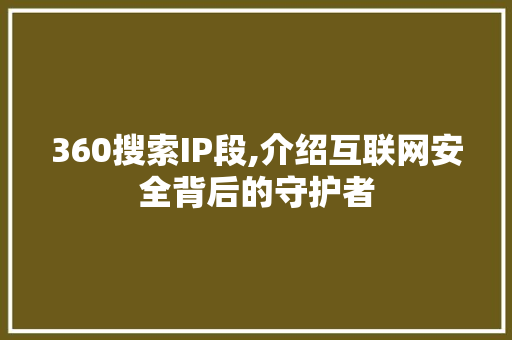 360搜索IP段,介绍互联网安全背后的守护者