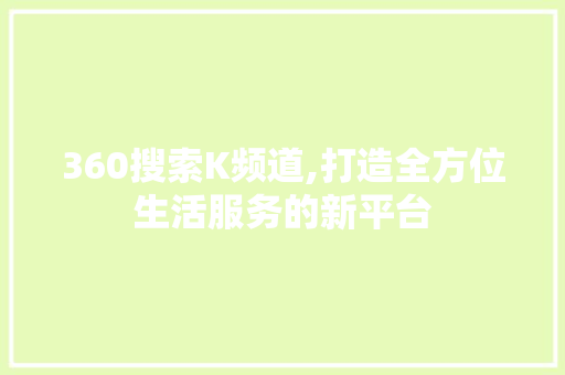 360搜索K频道,打造全方位生活服务的新平台