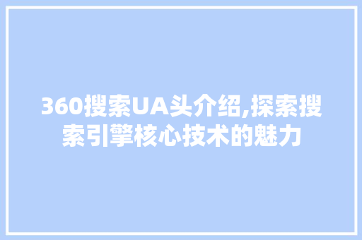 360搜索UA头介绍,探索搜索引擎核心技术的魅力 JavaScript