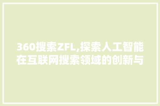 360搜索ZFL,探索人工智能在互联网搜索领域的创新与突破