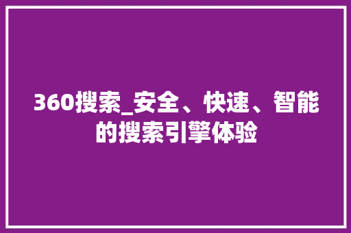 360搜索_安全、快速、智能的搜索引擎体验