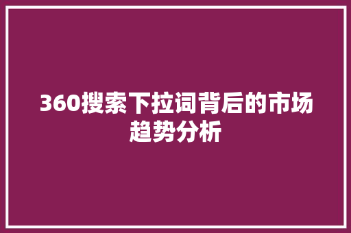 360搜索下拉词背后的市场趋势分析