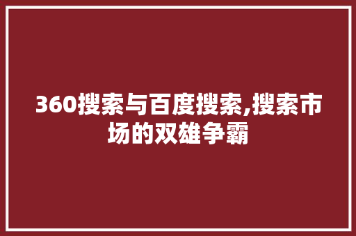 360搜索与百度搜索,搜索市场的双雄争霸