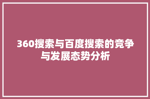 360搜索与百度搜索的竞争与发展态势分析