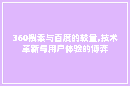 360搜索与百度的较量,技术革新与用户体验的博弈