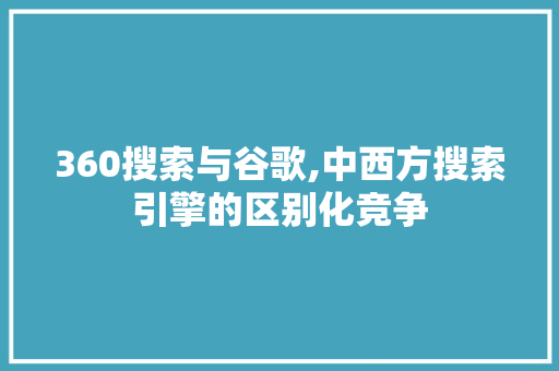 360搜索与谷歌,中西方搜索引擎的区别化竞争