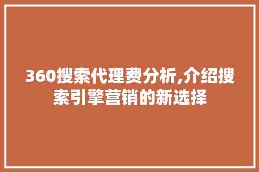 360搜索代理费分析,介绍搜索引擎营销的新选择