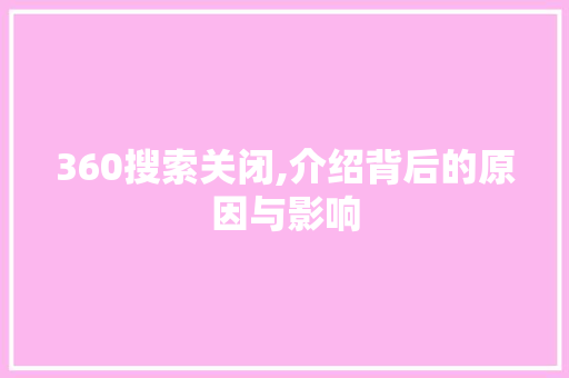 360搜索关闭,介绍背后的原因与影响