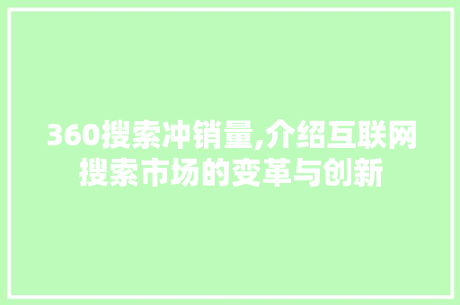 360搜索冲销量,介绍互联网搜索市场的变革与创新