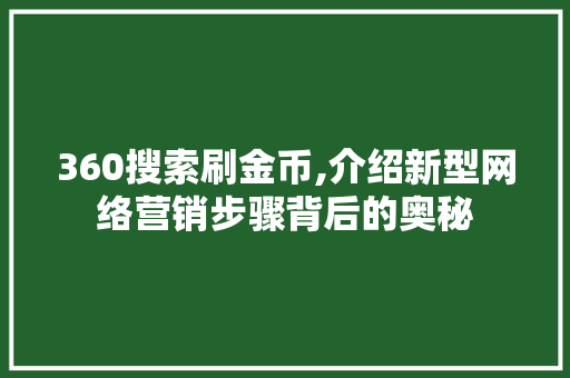 360搜索刷金币,介绍新型网络营销步骤背后的奥秘