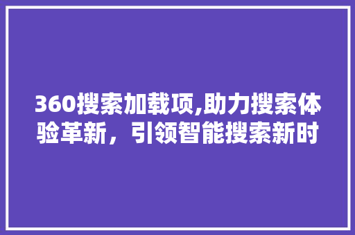 360搜索加载项,助力搜索体验革新，引领智能搜索新时代 Python