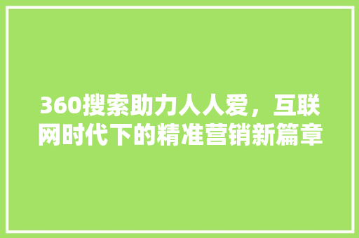 360搜索助力人人爱，互联网时代下的精准营销新篇章