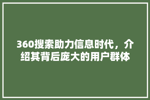 360搜索助力信息时代，介绍其背后庞大的用户群体