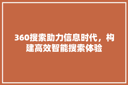 360搜索助力信息时代，构建高效智能搜索体验