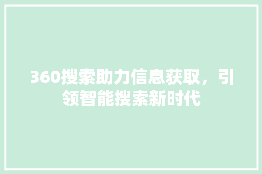 360搜索助力信息获取，引领智能搜索新时代