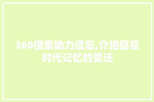 360搜索助力遗忘,介绍信息时代记忆的变迁