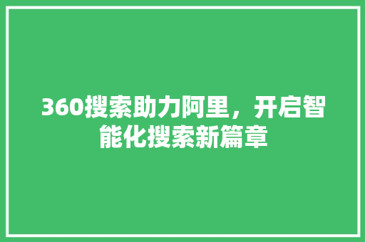 360搜索助力阿里，开启智能化搜索新篇章