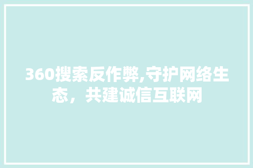 360搜索反作弊,守护网络生态，共建诚信互联网