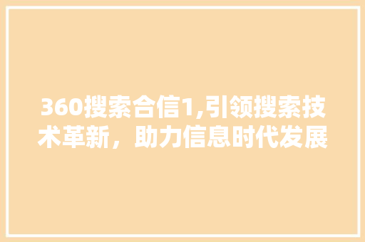 360搜索合信1,引领搜索技术革新，助力信息时代发展