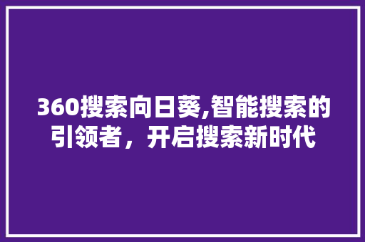 360搜索向日葵,智能搜索的引领者，开启搜索新时代