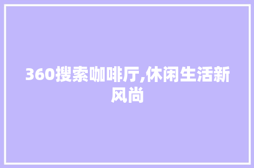 360搜索咖啡厅,休闲生活新风尚