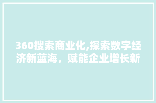 360搜索商业化,探索数字经济新蓝海，赋能企业增长新引擎