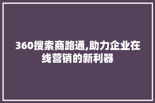 360搜索商路通,助力企业在线营销的新利器