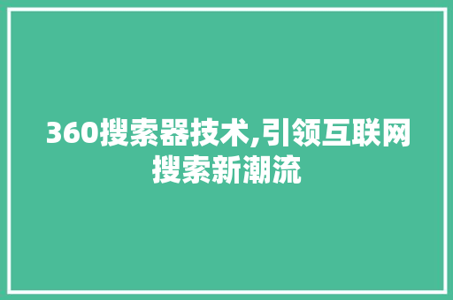 360搜索器技术,引领互联网搜索新潮流