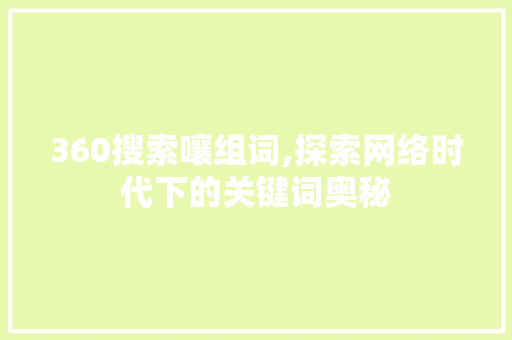 360搜索嚷组词,探索网络时代下的关键词奥秘