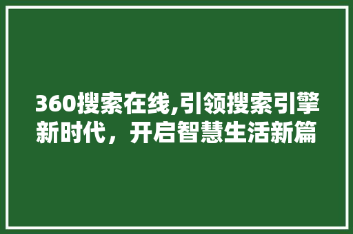 360搜索在线,引领搜索引擎新时代，开启智慧生活新篇章