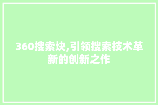 360搜索块,引领搜索技术革新的创新之作